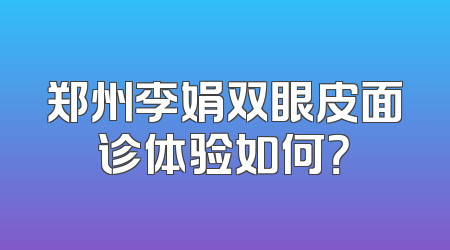 郑州李娟双眼皮面诊体验如何？