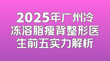 2025年广州冷冻溶脂瘦背整形医生前五实力解析