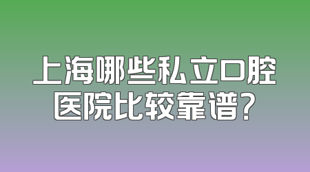 上海哪些私立口腔医院比较靠谱？