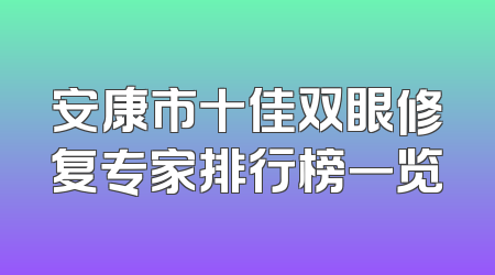 安康市十佳双眼修复专家排行榜一览