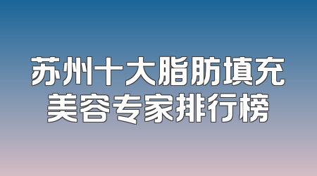 苏州十大脂肪填充美容专家排行榜