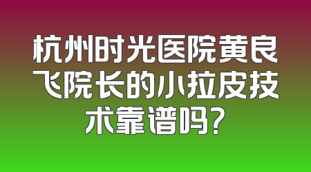 杭州时光医院黄良飞院长的小拉皮技术靠谱吗？