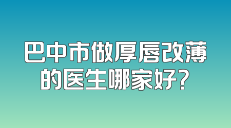 巴中市做厚唇改薄的医生哪家好？