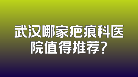武汉哪家疤痕科医院值得推荐？