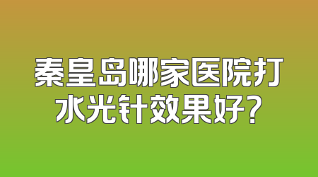 秦皇岛哪家医院打水光针效果好？