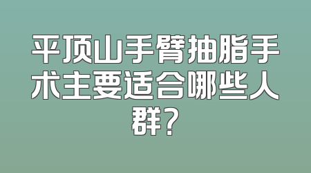 平顶山手臂抽脂手术主要适合哪些人群？