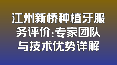 江州新桥种植牙服务评价：专家团队与技术优势详解