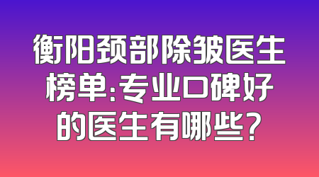 衡阳颈部除皱医生榜单：专业口碑好的医生有哪些？