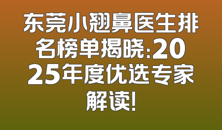 东莞小翘鼻医生排名榜单揭晓：2025年度优选专家解读！