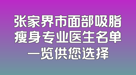 张家界市面部吸脂瘦身专业医生名单一览供您选择