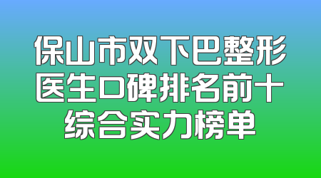 保山市双下巴整形医生口碑排名前十综合实力榜单