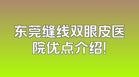 东莞缝线双眼皮医院优点介绍！