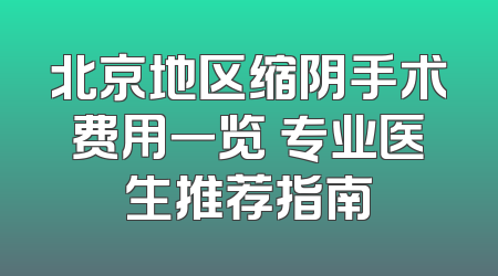 北京地区缩阴手术费用一览 专业医生推荐指南