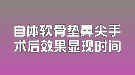 自体软骨垫鼻尖手术后效果显现时间