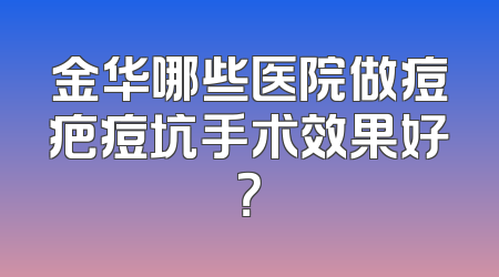 金华哪些医院做痘疤痘坑手术效果好？