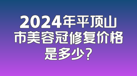 2024年平顶山市美容冠修复价格是多少？