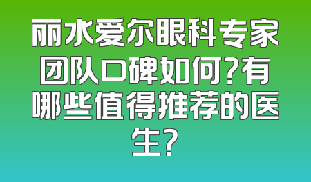 丽水爱尔眼科专家团队口碑如何？有哪些值得推荐的医生？