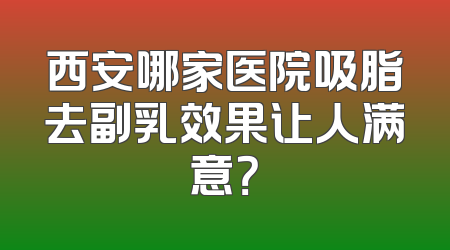 西安哪家医院吸脂去副乳效果让人满意？