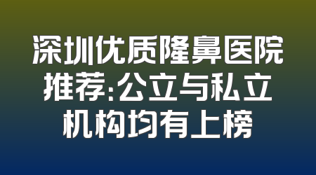深圳优质隆鼻医院推荐：公立与私立机构均有上榜