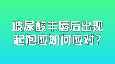 玻尿酸丰唇后出现起泡应如何应对？
