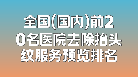 全国（国内）前20名医院去除抬头纹服务预览排名