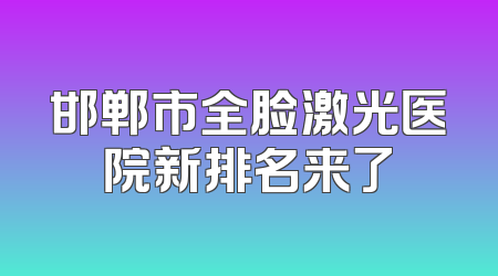 邯郸市全脸激光医院新排名来了