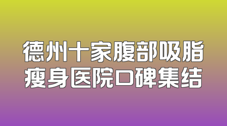 德州十家腹部吸脂瘦身医院口碑集结