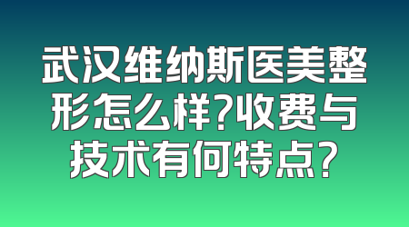 武汉维纳斯医美整形怎么样？收费与技术有何特点？