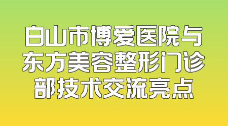 白山市博爱医院与东方美容整形门诊部技术交流亮点