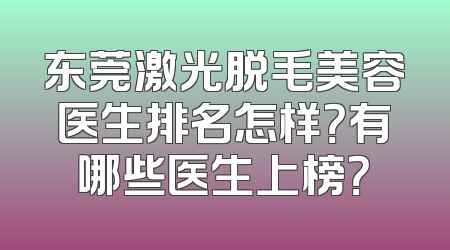 东莞激光脱毛美容医生排名怎样？有哪些医生上榜？