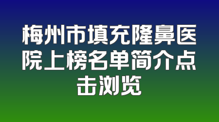 梅州市填充隆鼻医院上榜名单简介点击浏览
