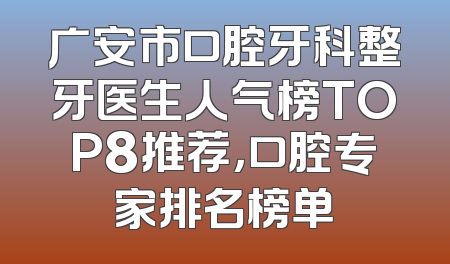 广安市口腔牙科整牙医生人气榜TOP8推荐，口腔专家排名榜单