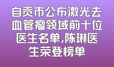 自贡市公布激光去血管瘤领域前十位医生名单，陈琳医生荣登榜单