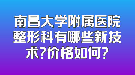 南昌大学附属医院整形科有哪些新技术？价格如何？