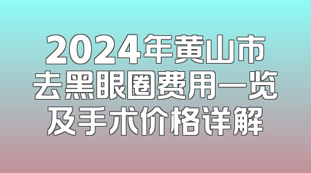 2024年黄山市去黑眼圈费用一览及手术价格详解