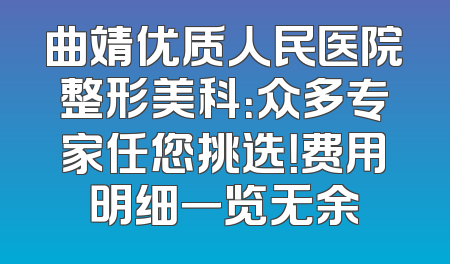 曲靖优质人民医院整形美科：众多专家任您挑选！费用明细一览无余