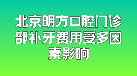 北京明方口腔门诊部补牙费用受多因素影响