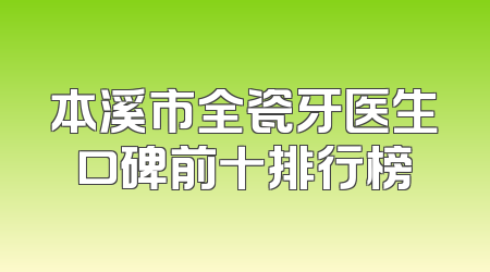 本溪市全瓷牙医生口碑前十排行榜