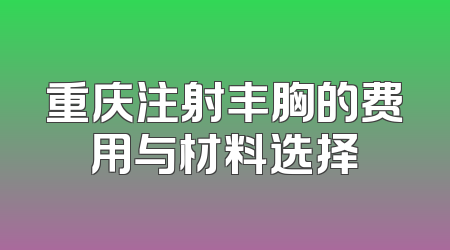重庆注射丰胸的费用与材料选择
