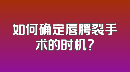 如何确定唇腭裂手术的时机？