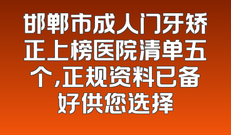 邯郸市成人门牙矫正上榜医院清单五个，正规资料已备好供您选择