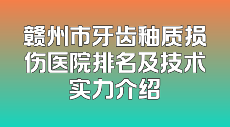 赣州市牙齿釉质损伤医院排名及技术实力介绍