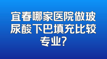 宜春哪家医院做玻尿酸下巴填充比较专业？
