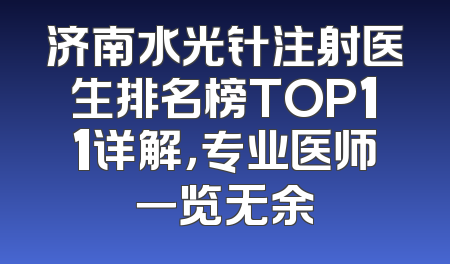 济南水光针注射医生排名榜TOP11详解，专业医师一览无余