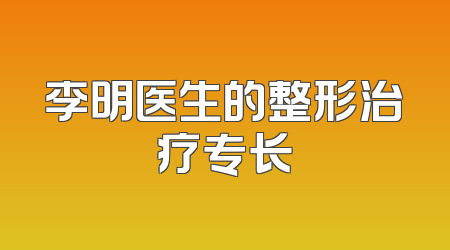 李明医生的整形治疗专长