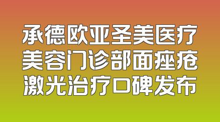 承德欧亚圣美医疗美容门诊部面痤疮激光治疗口碑发布
