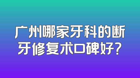 广州哪家牙科的断牙修复术口碑好？
