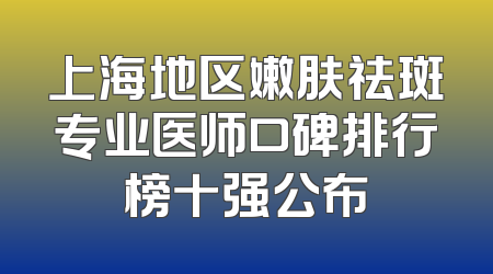 上海地区嫩肤祛斑专业医师口碑排行榜十强公布