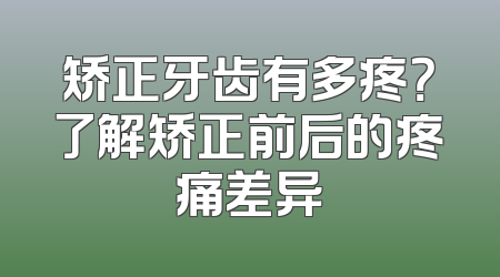矫正牙齿有多疼？了解矫正前后的疼痛差异