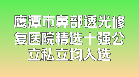 鹰潭市鼻部透光修复医院精选十强公立私立均入选